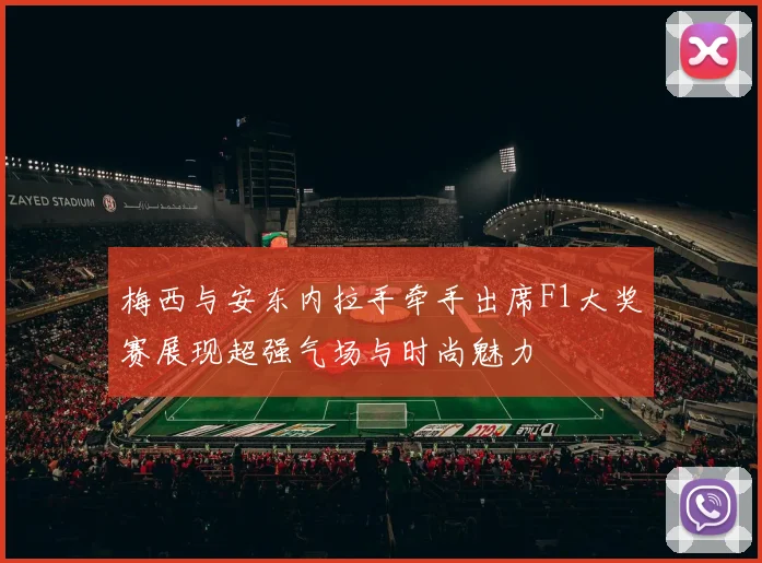 梅西与安东内拉手牵手出席F1大奖赛展现超强气场与时尚魅力