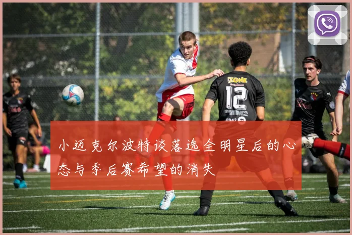 小迈克尔波特谈落选全明星后的心态与季后赛希望的消失