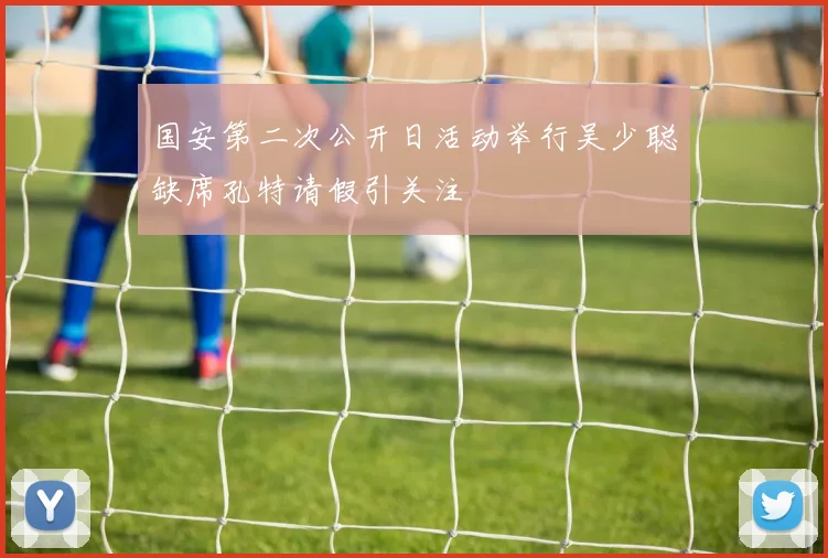 国安第二次公开日活动举行吴少聪缺席孔特请假引关注
