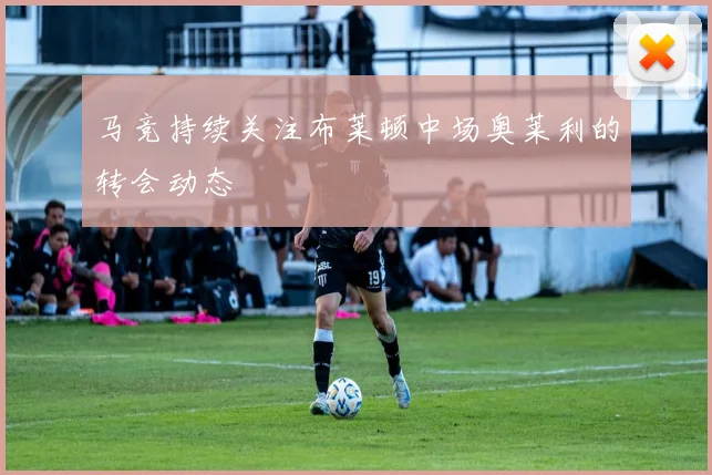 马竞持续关注布莱顿中场奥莱利的转会动态