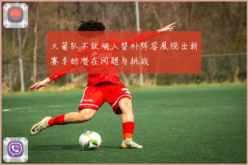 火箭队不敌湖人替补阵容展现出新赛季的潜在问题与挑战
