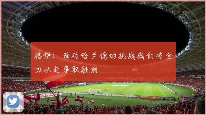 格伊：面对哈兰德的挑战我们将全力以赴争取胜利