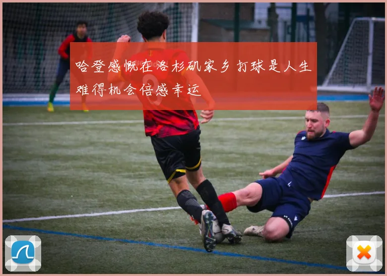 哈登感慨在洛杉矶家乡打球是人生难得机会倍感幸运