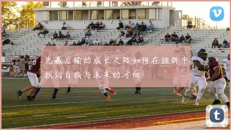 先赢后输的成长之路如何在挫折中找到自我与未来的方向