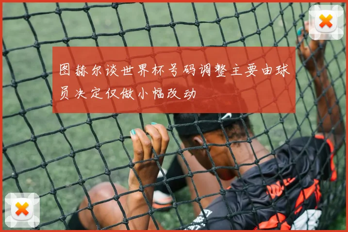 图赫尔谈世界杯号码调整主要由球员决定仅做小幅改动