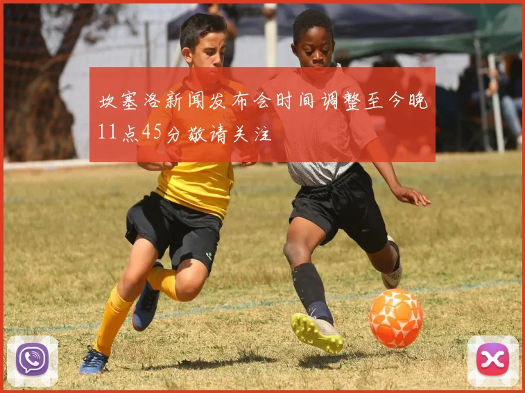 坎塞洛新闻发布会时间调整至今晚11点45分敬请关注